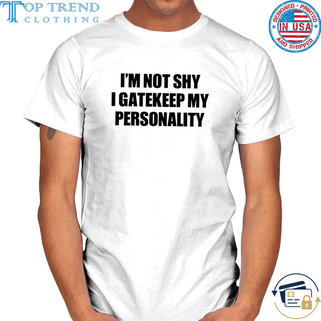 Awesome i'm not shy I gatekeep my personality shirt