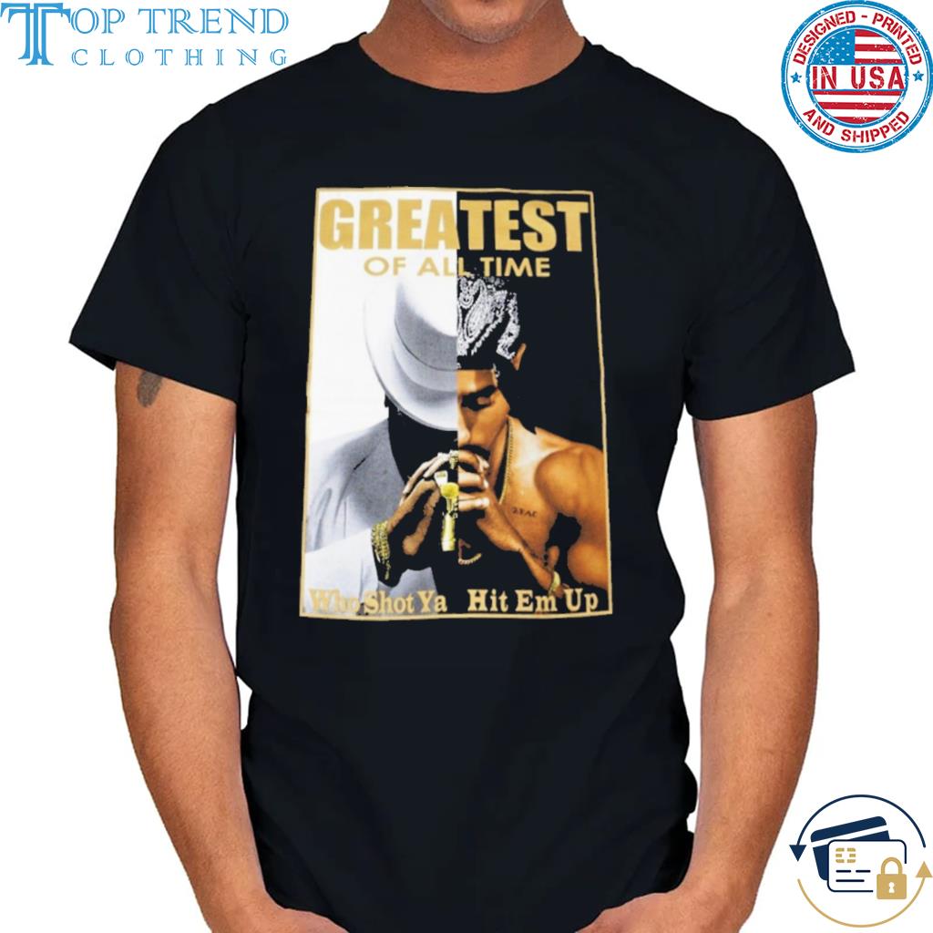 Best greatest of all time who shot ya hit em up shirt
