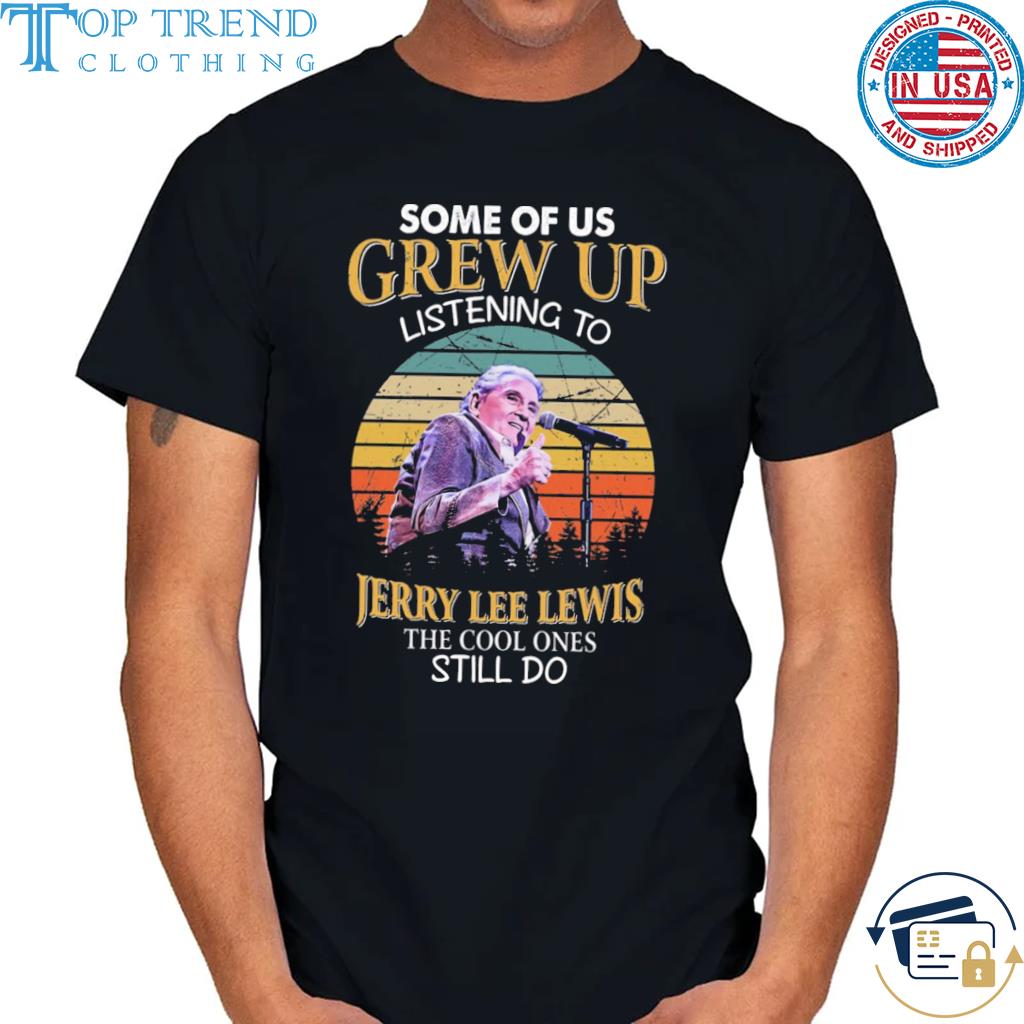 Best some of us grew up listening to jerry lee lewis the cool ones still do vintage shirt