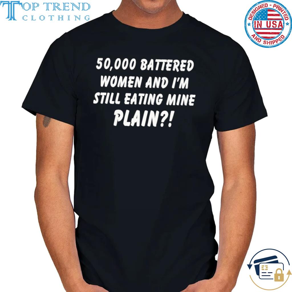 Funny 50000 Battered Women And I'm Still Eating Mine Plain Tee Shirt