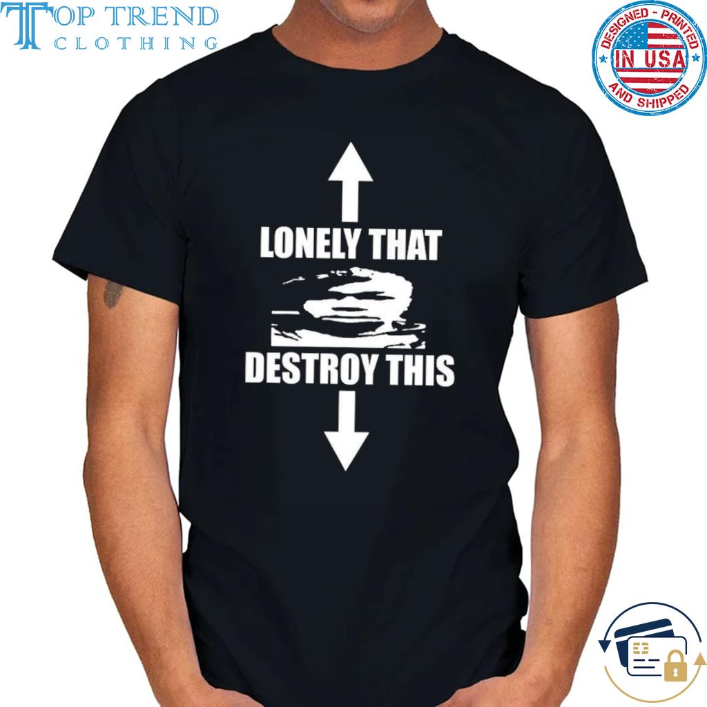 Lonely that destroy this 2022 shirt