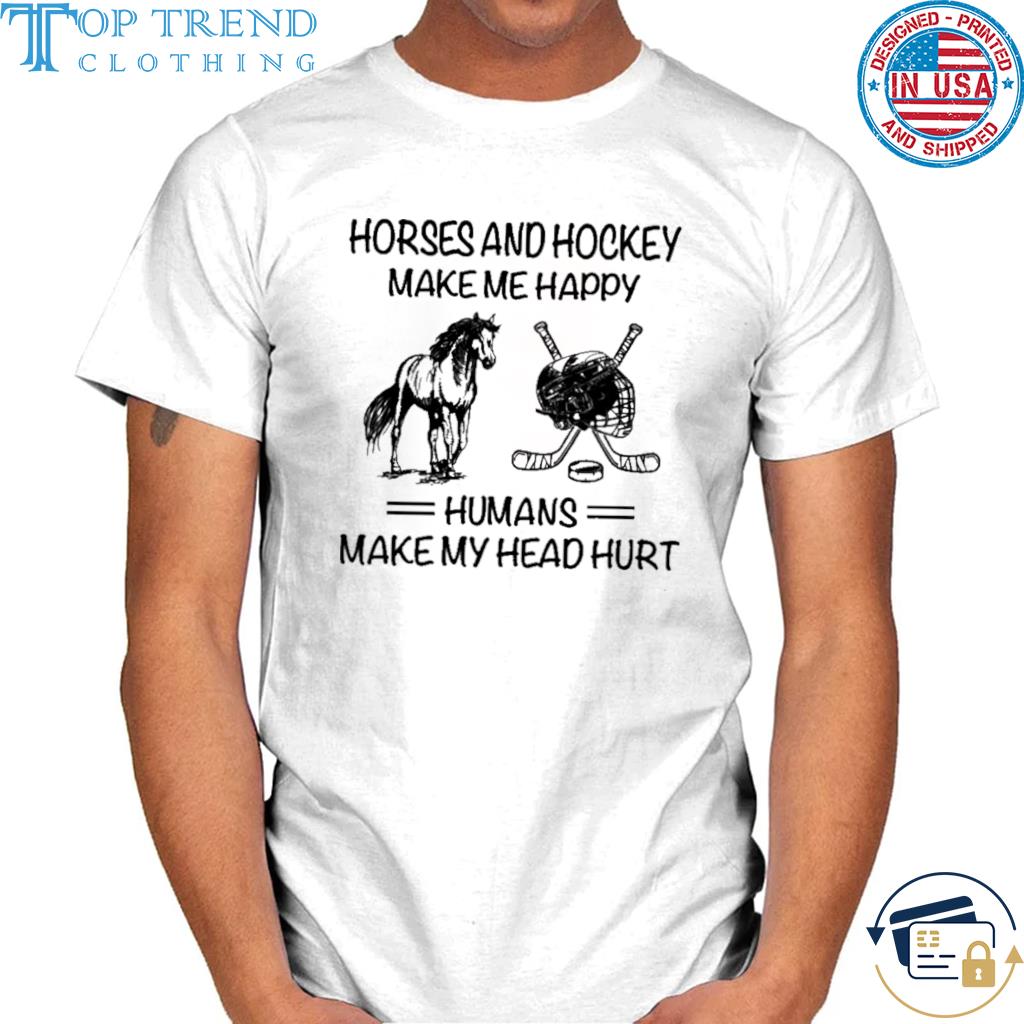 Premium horses and hockey make me happy human make head hurt shirt