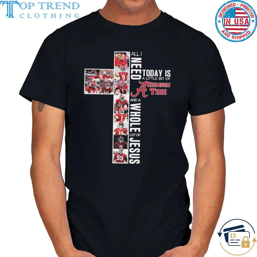 Top all I need today is a little bit of alabama crimson tide and a whole lot of jesus 2022 2022 shirt