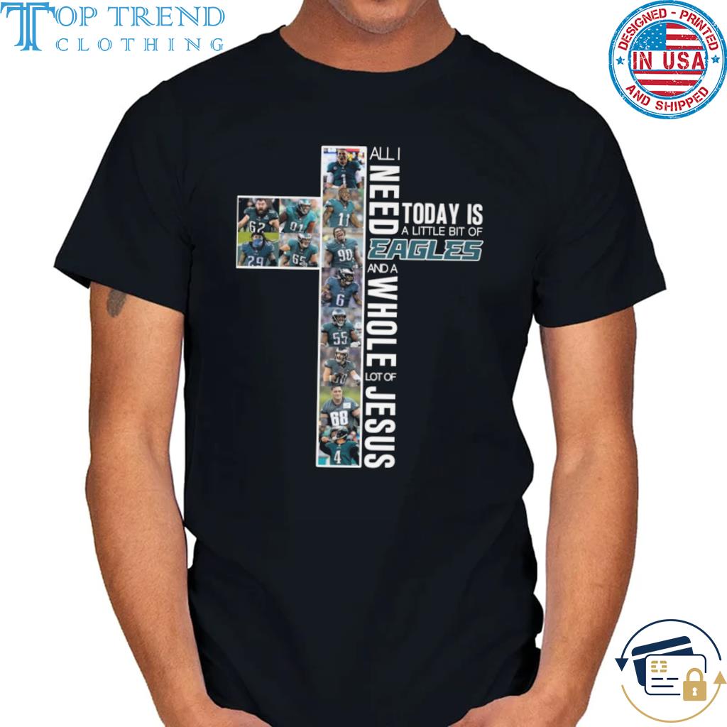 Top all I need today is a little bit of philadelphia eagles and a whole lot of jesus 2022 shirt