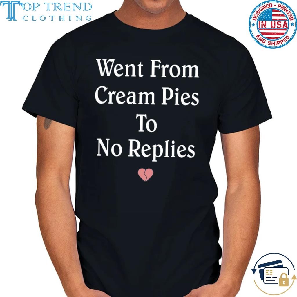 Top went from cream pies to no replies shirt