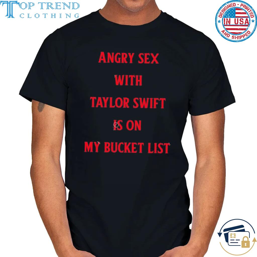 Angry sex with taylor swift is on my bucket list shirt