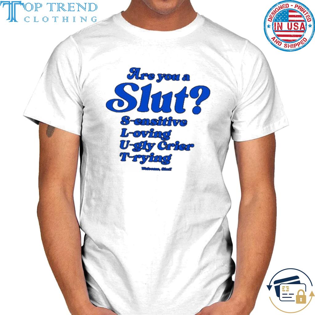 Awesome are you a slut sensitive loving ugly crier trying shirt