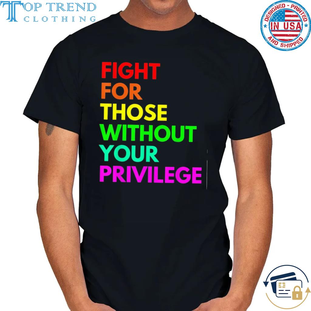 Awesome fight for those without your privilege civil rights equality shirt