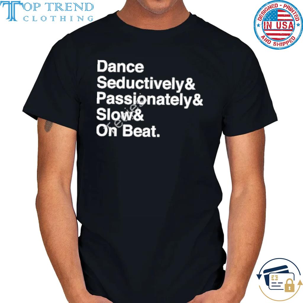 Best dance seductively passionately slow on beat shirt