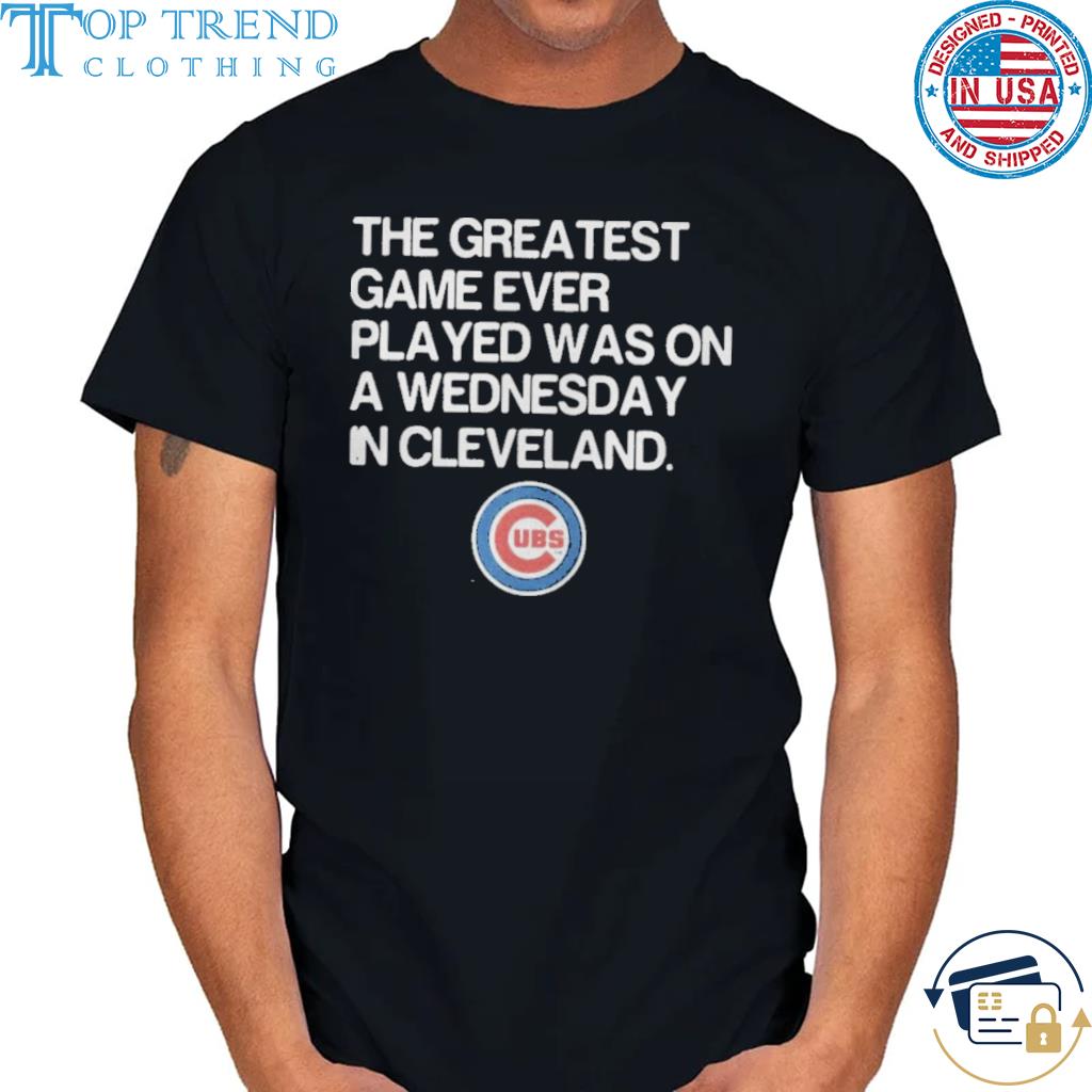 Chicago Cubs The greatest game ever played was on a wednesday shirt