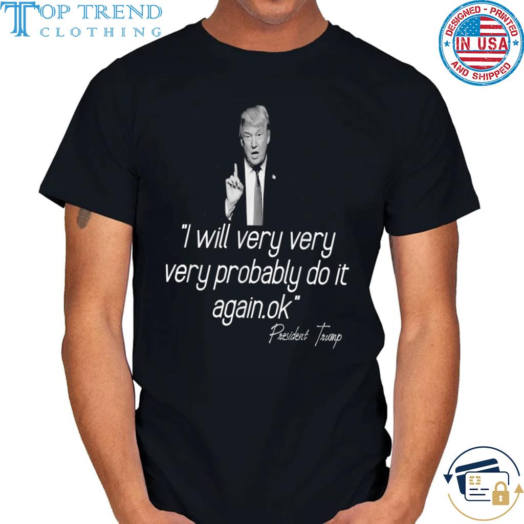 Donald Trump 2024 I will very very probably do it again shirt
