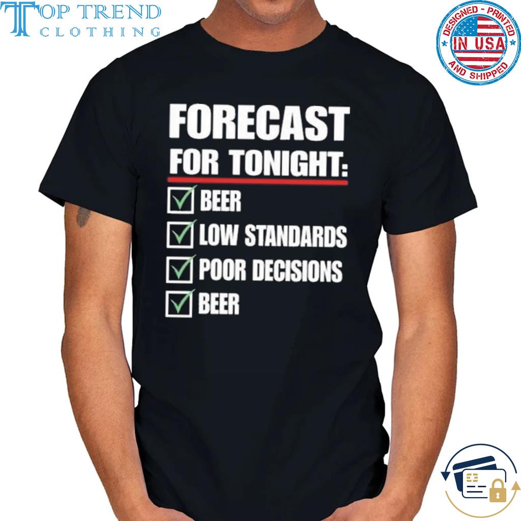 Forecast for tonight beer low standards poor decisions beer shirt