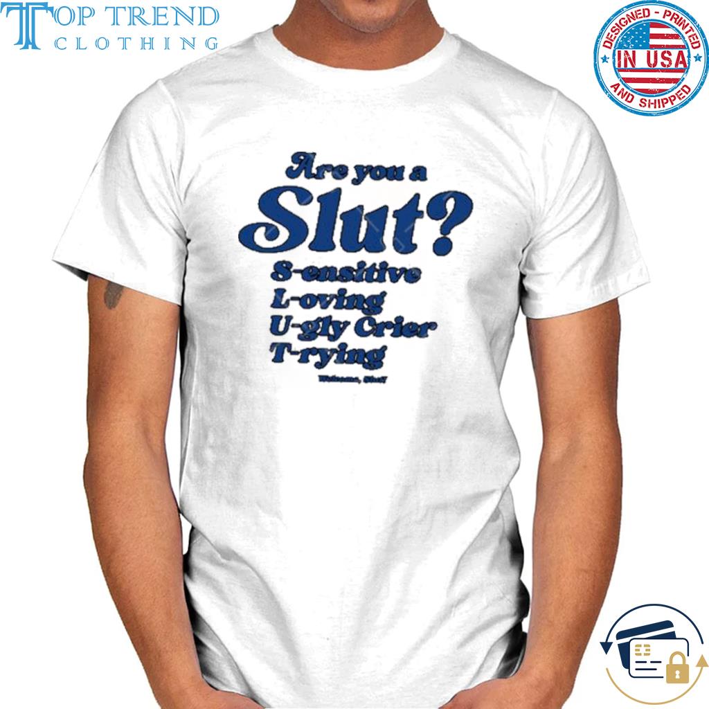 Funny are you a slut sensitive loving ugly crier trying shirt