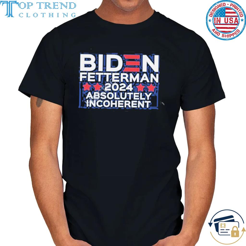 Funny Biden fetterman 2024 absolutely incoherent shirt