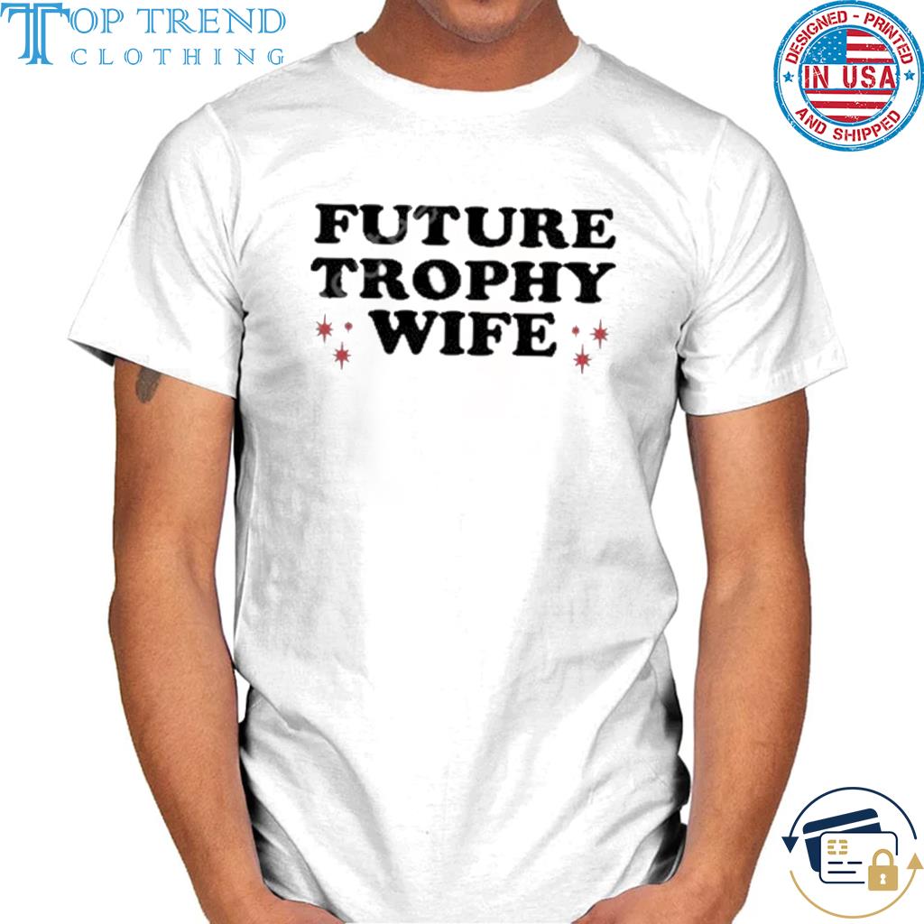 Future trophy wife shirt