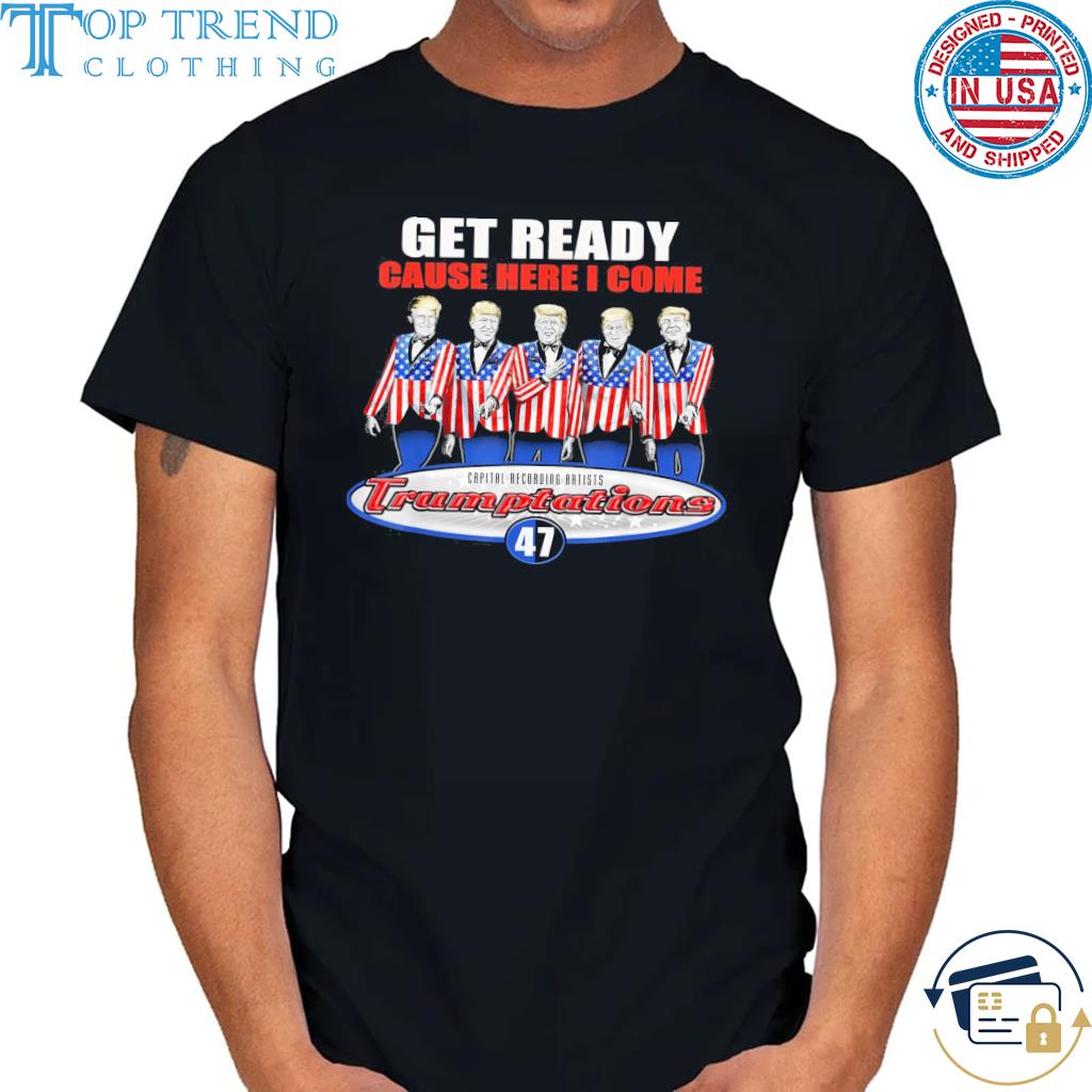 Get Ready Cause here I come Capital Recording Artists Trumplations 47 shirt