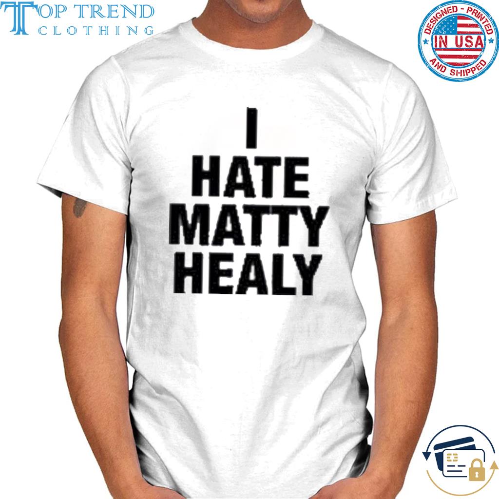 I hate matty healy 2022 shirt