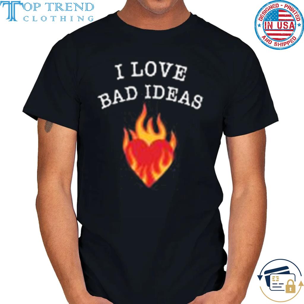 I love bad ideas shirt