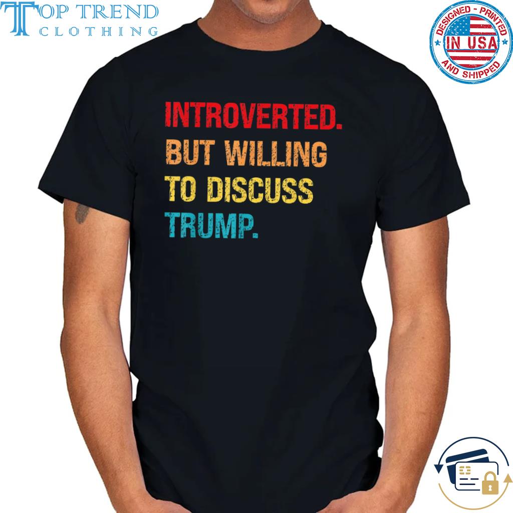 Introverted but willing to discuss Trump shirt