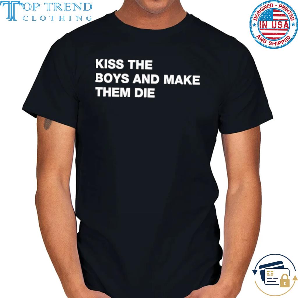 Kiss the boys and make them die shirt