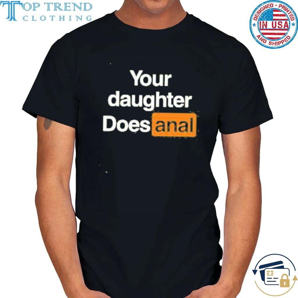 Nice official Your Daughter Does Anal Shirt