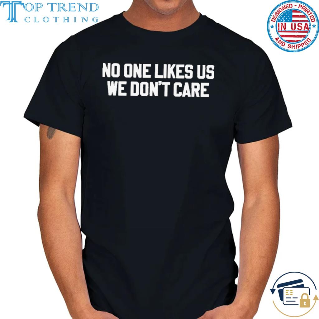 No one likes us we don't care shirt