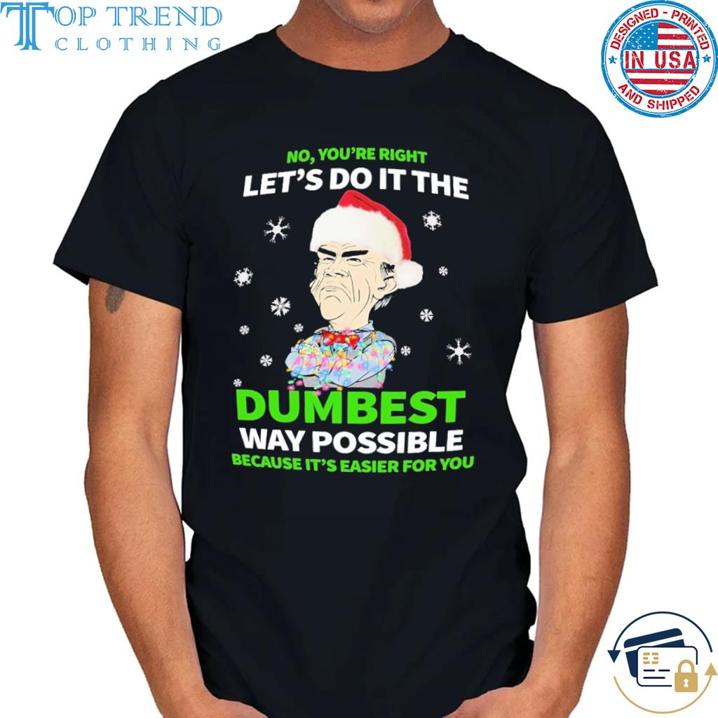 No You're Right Let's do it the Dumbest way Possible Because it's easier For You shirt