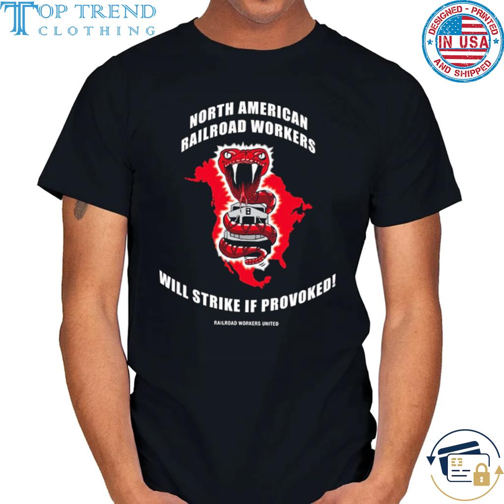North American railroad workers will strike if provoked shirt