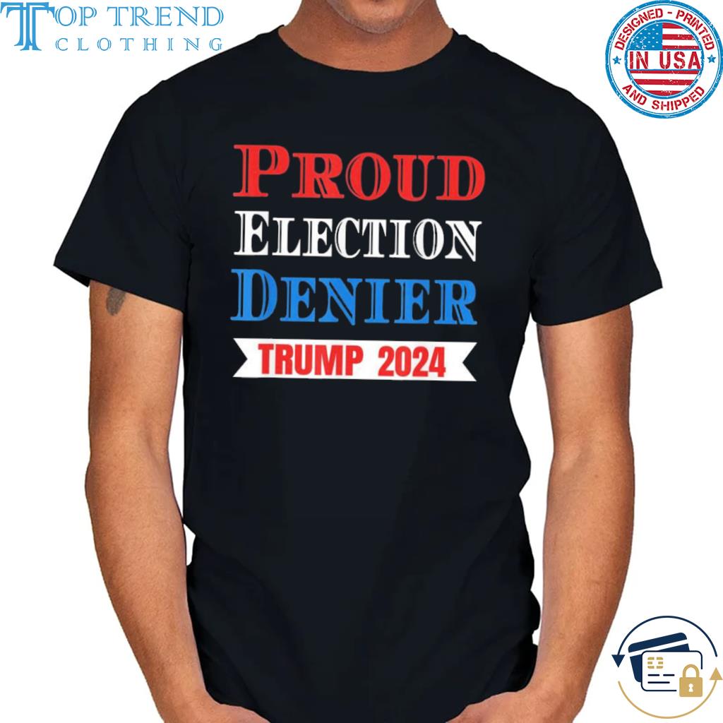 Official Trump 2024 proud election denier shirt