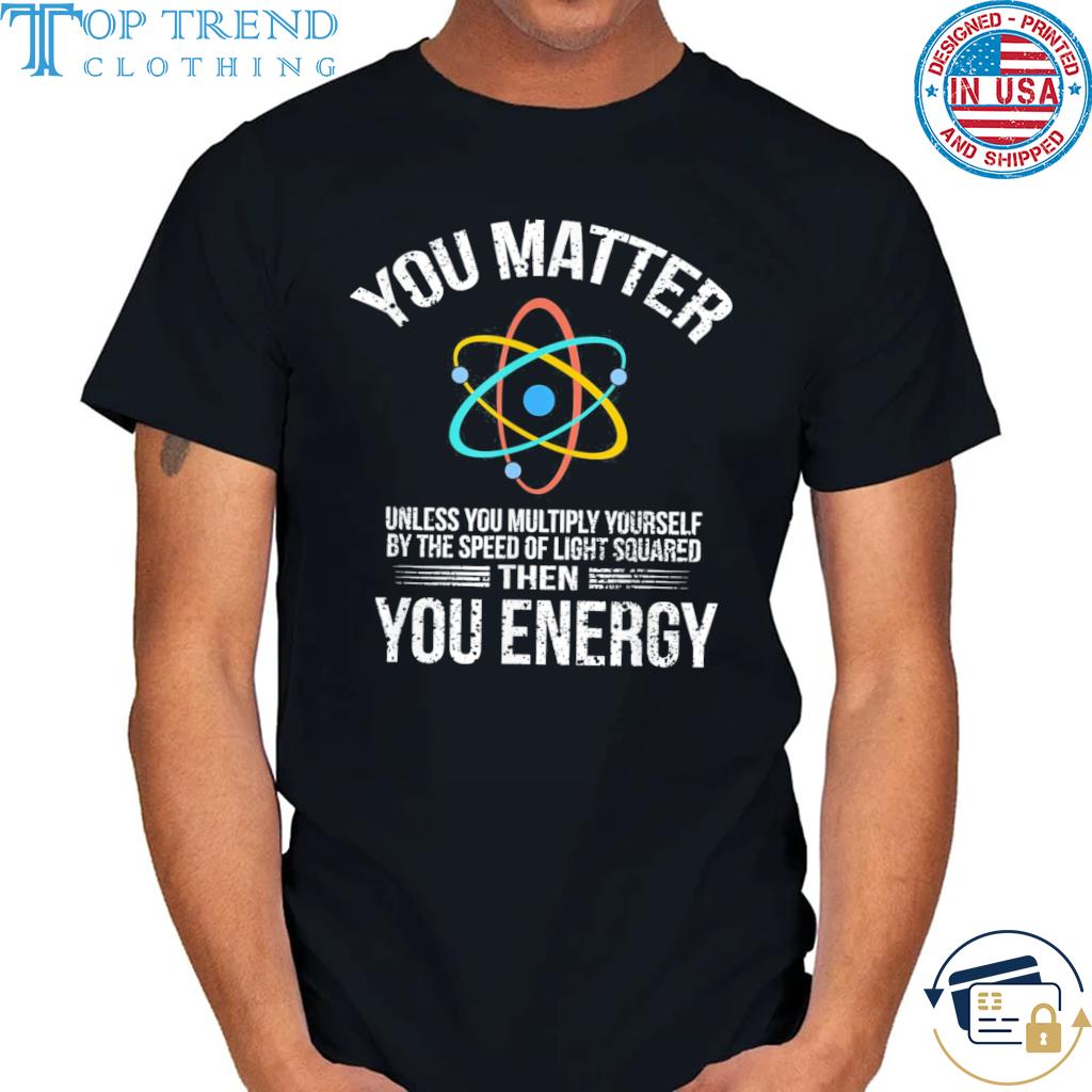 Official you Matter Then You Energy Vintage Shirt