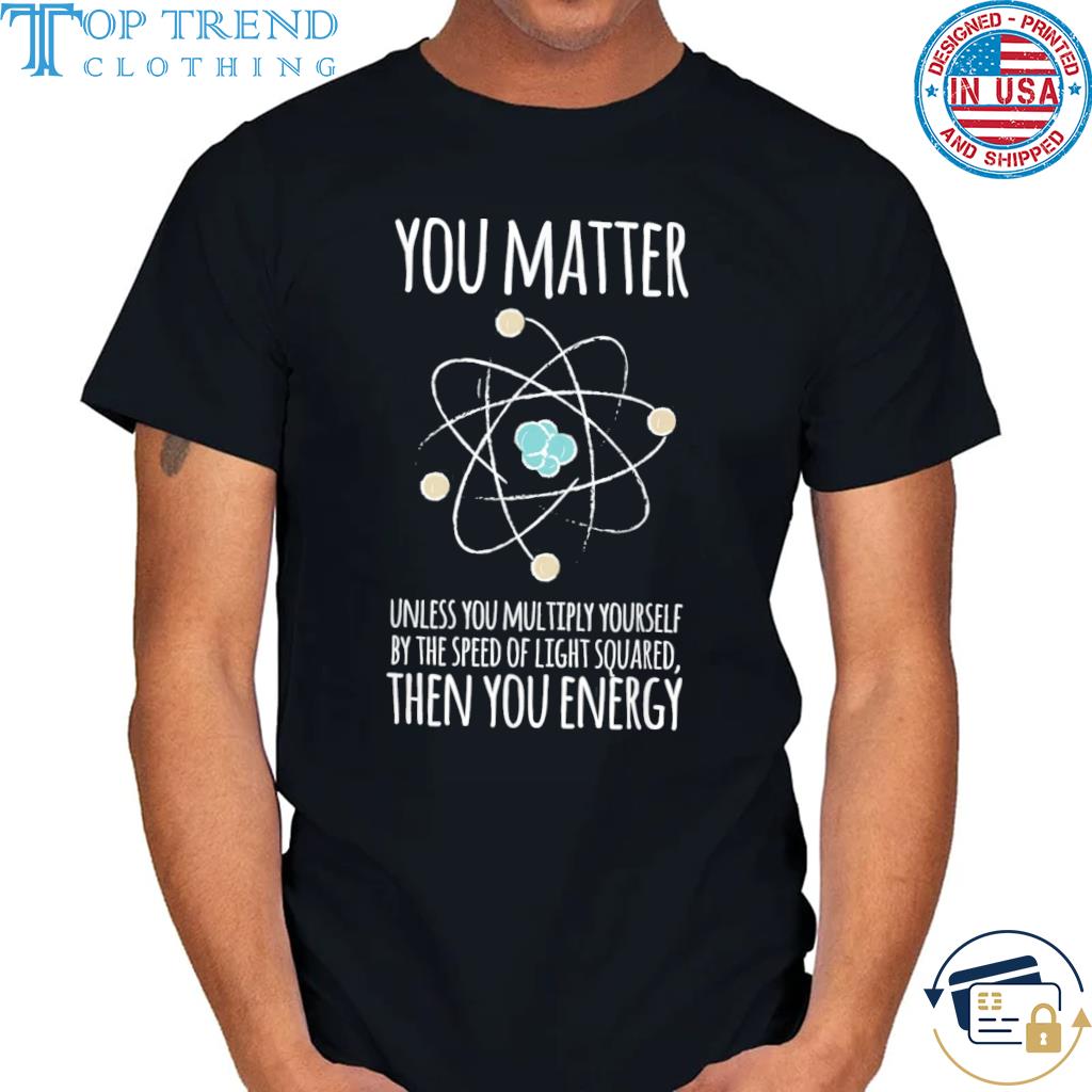 Official you Matter Unless You Multiply Then You Energy Shirt