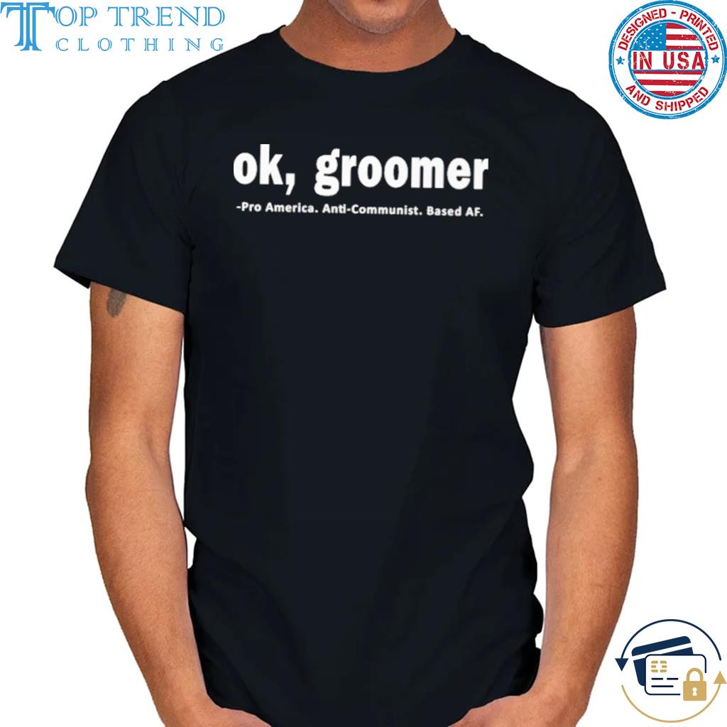 Ok groomer pro america anti communist based af shirt
