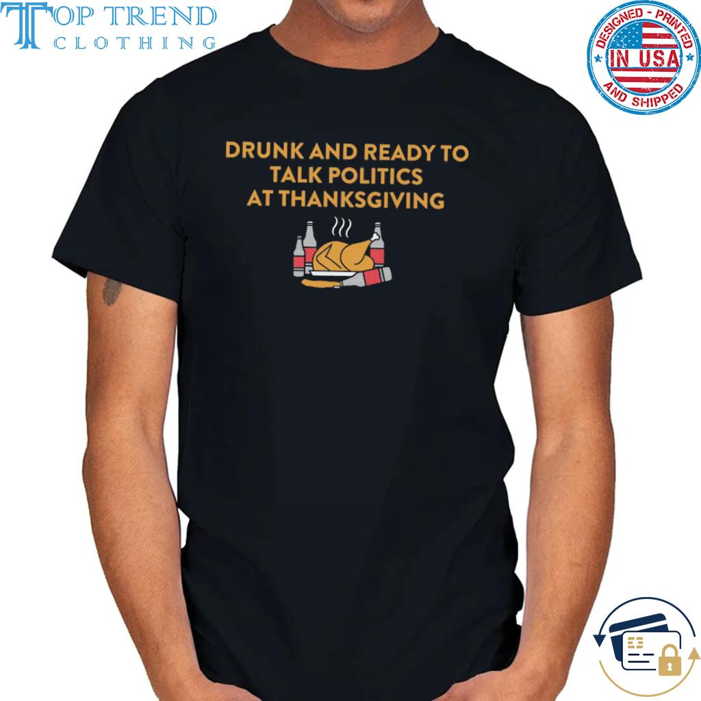Original drunk and ready to talk politics at thanksgiving shirt