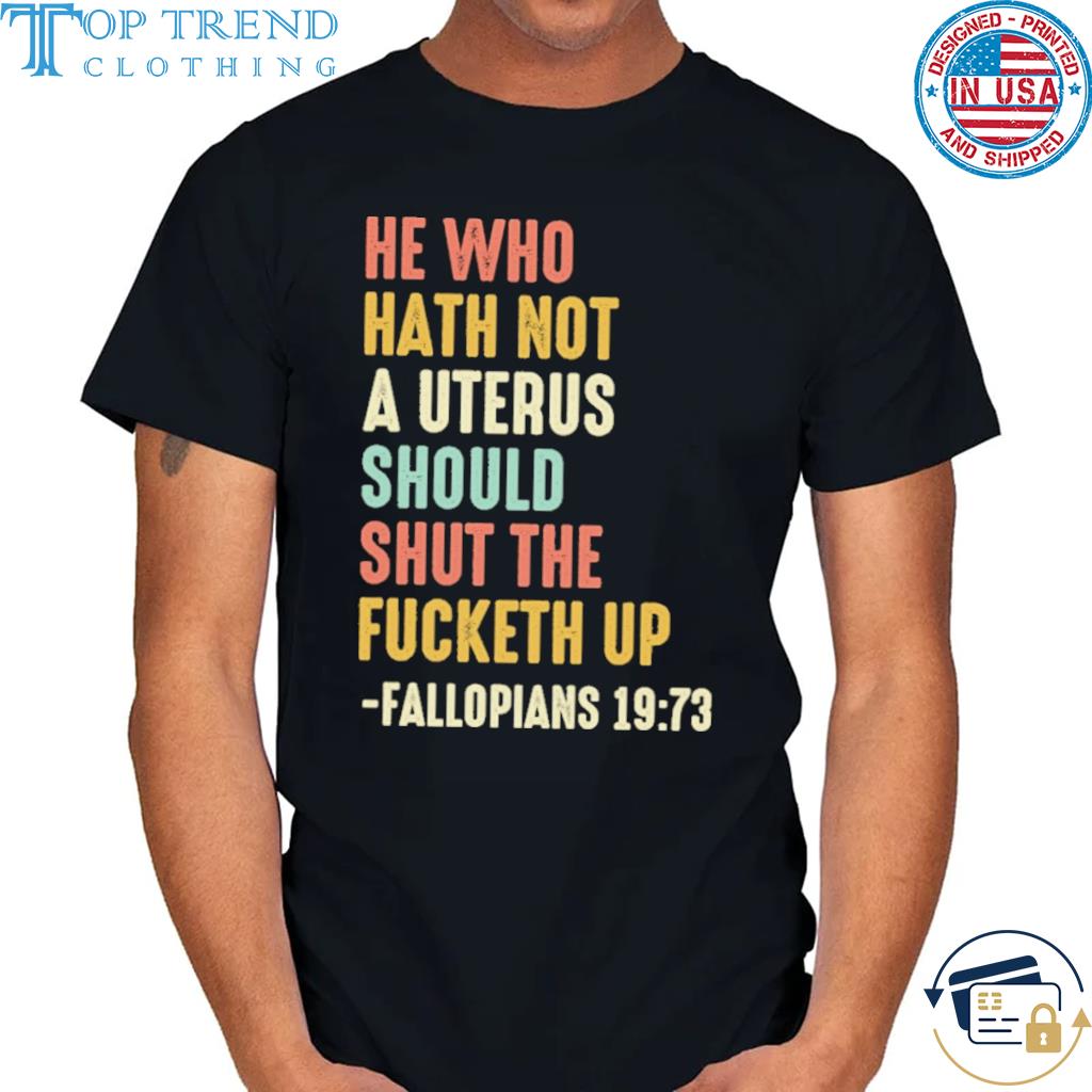 Original he who hath not a uterus should shut the fucketh up shirt