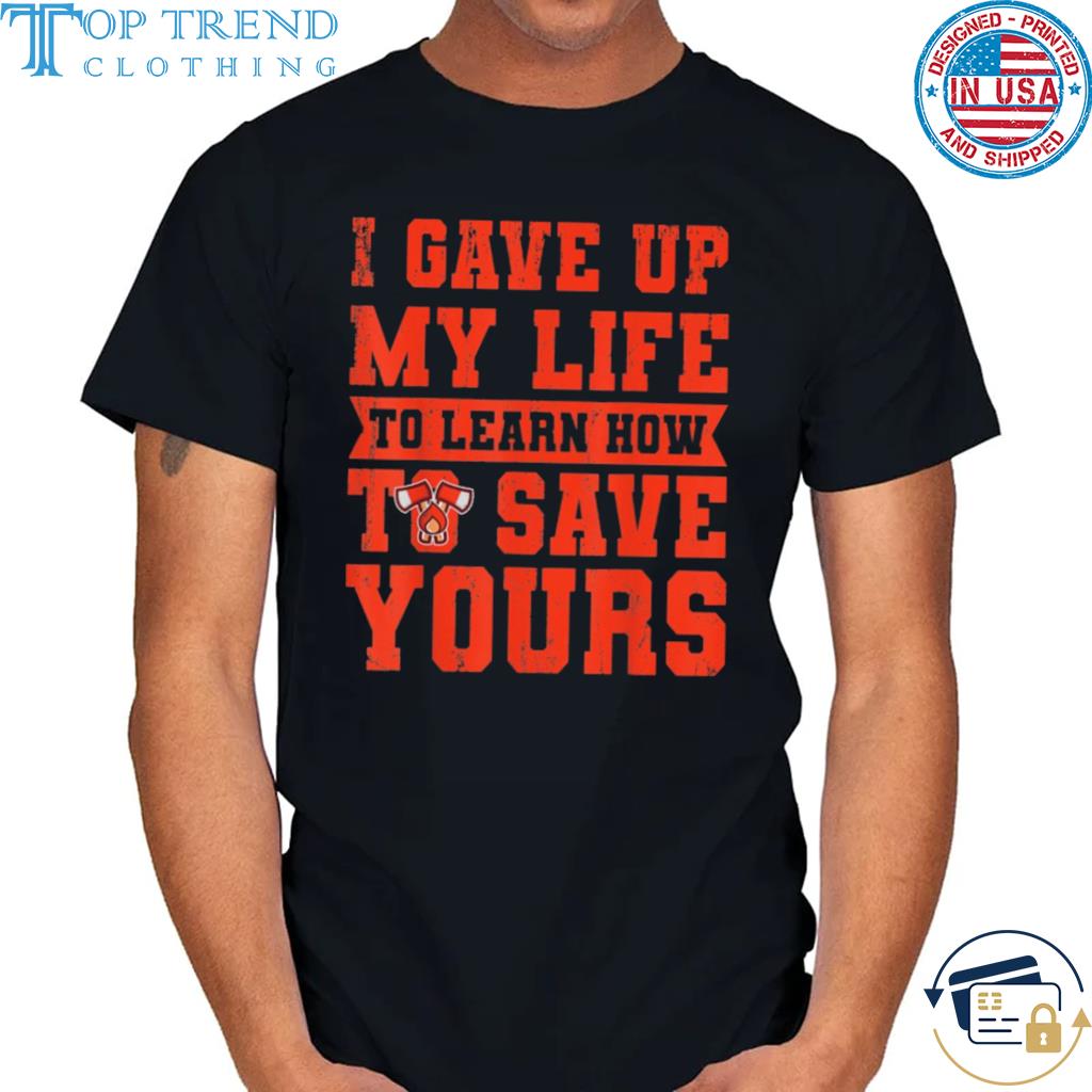 Original i gave up my life to learn how to save yours volunteer shirt