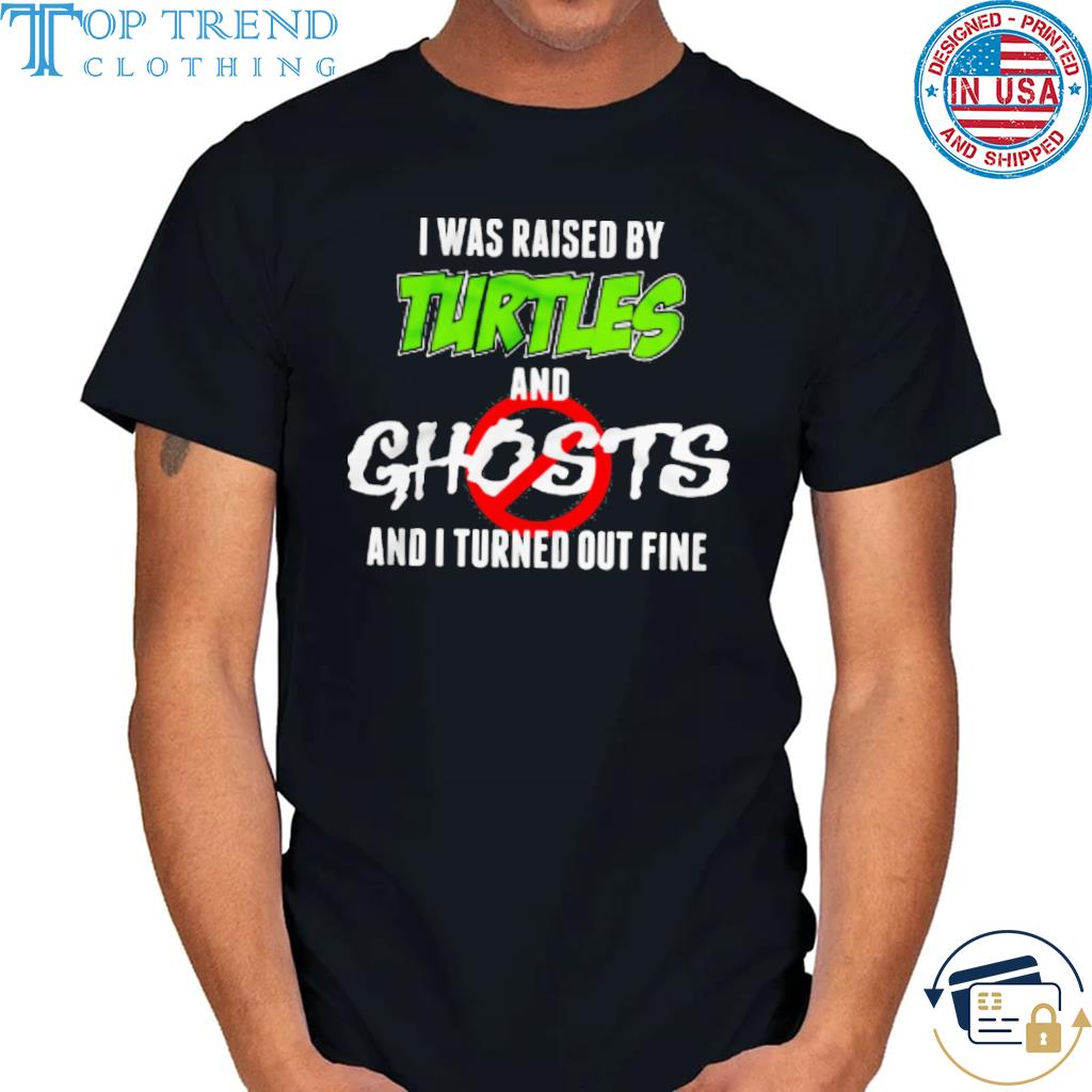 Original i was raised by turtles and ghost and I turned out fine shirt