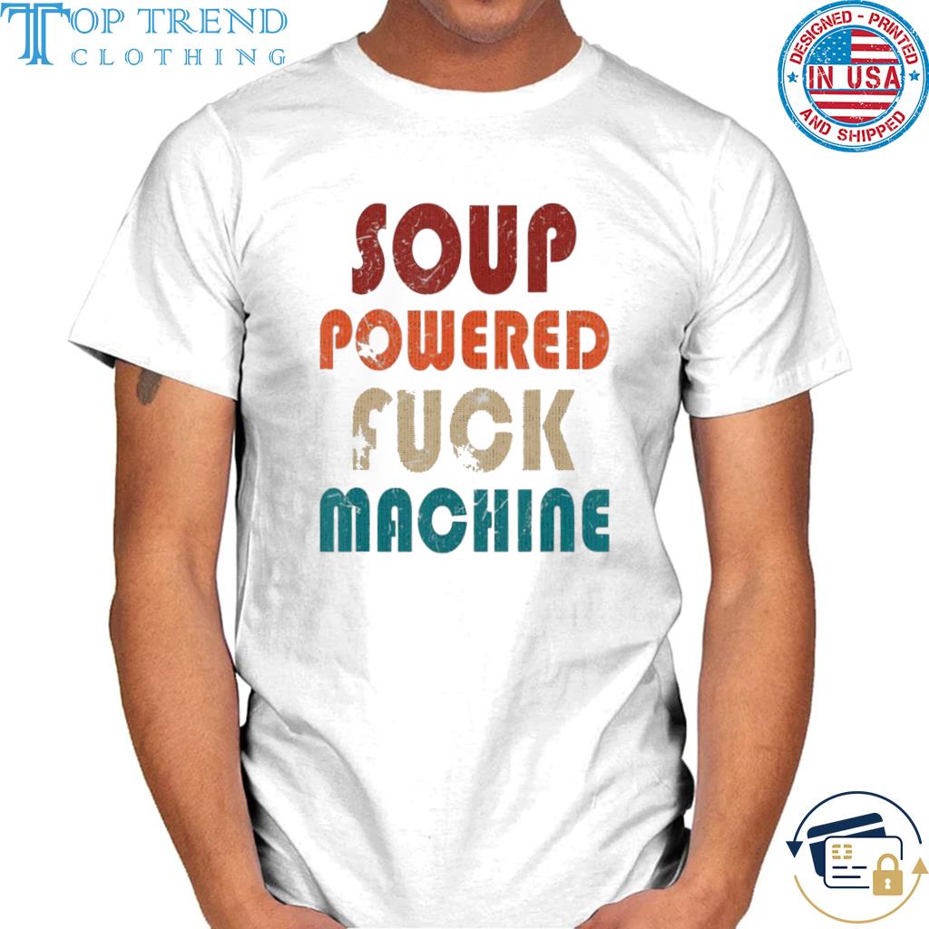 Original soup powered f-ck machine shirt