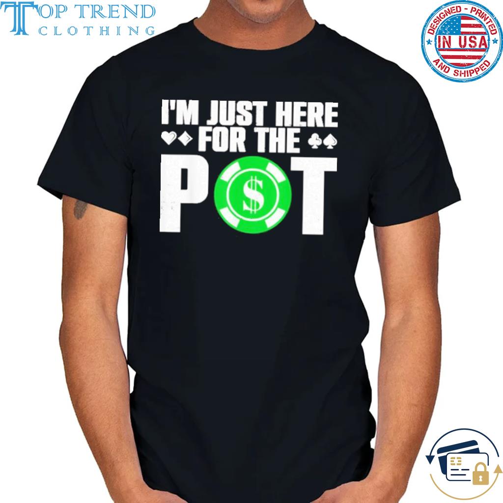 Premium i'm just here for the pot shirt