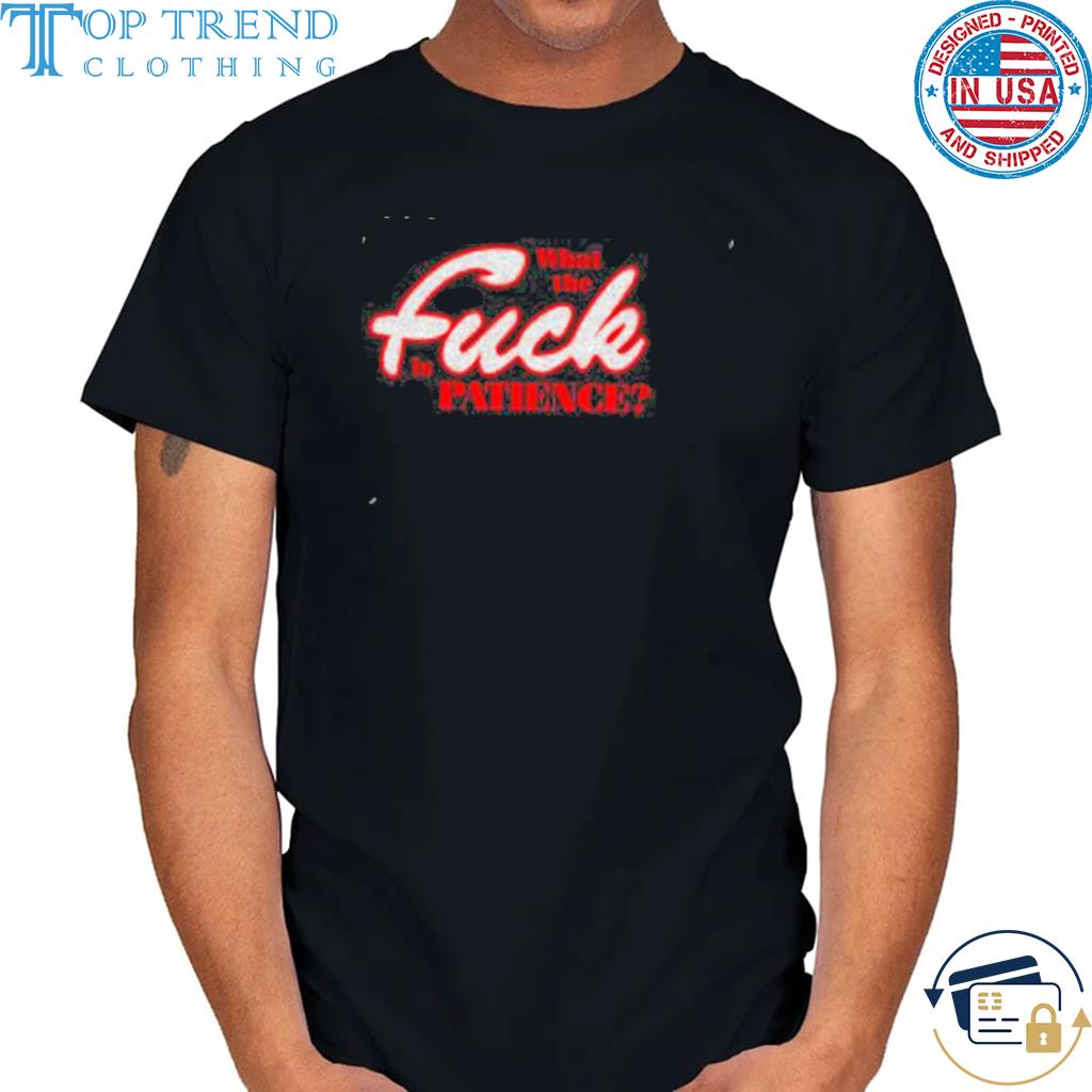 Premium what The Fuck Is Patience Shirt