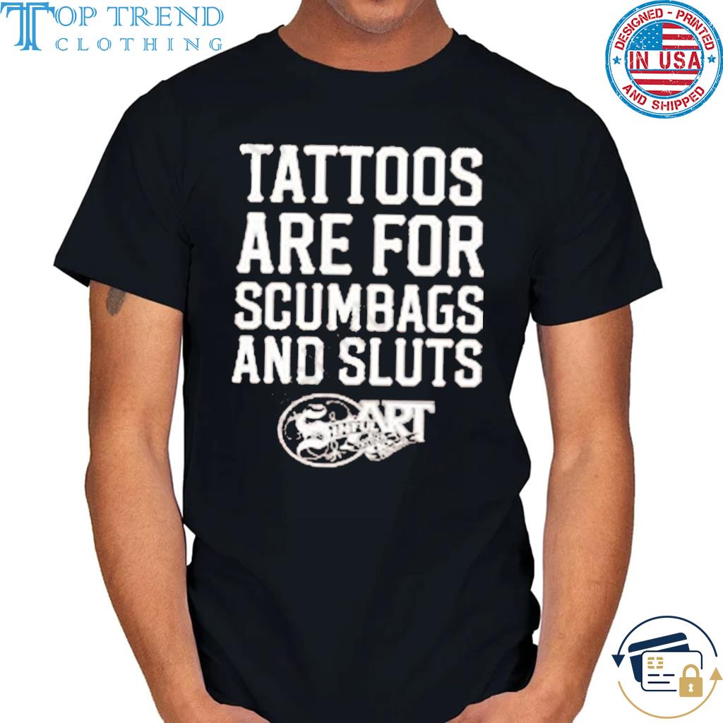 Tattoos Are For Scumbags And Sluts shirt