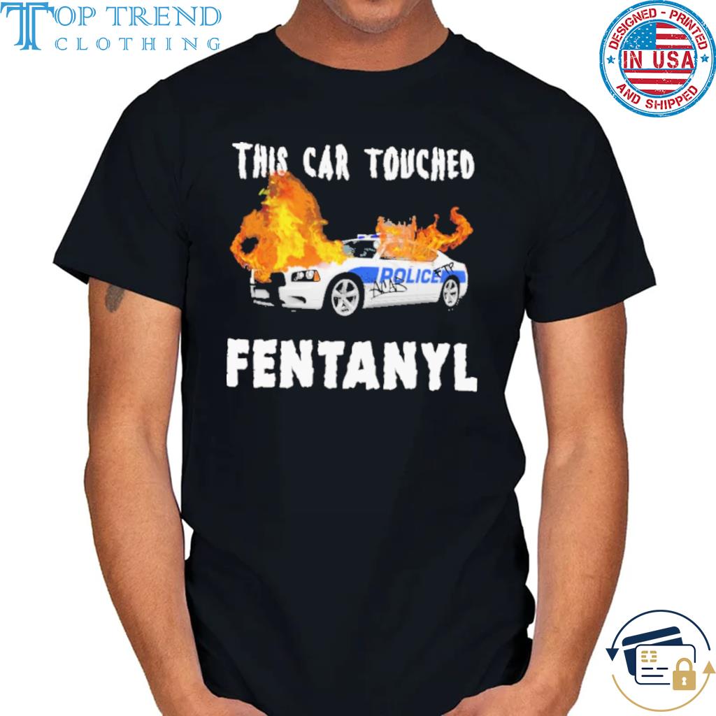 This car touched police fentanyl shirt