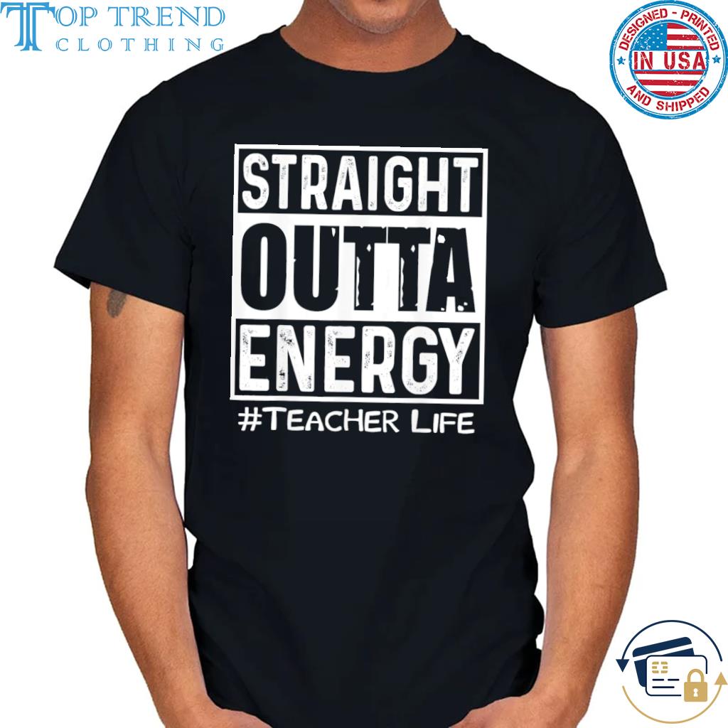 Top straight Outta Energy Teacher Life T-Shirt