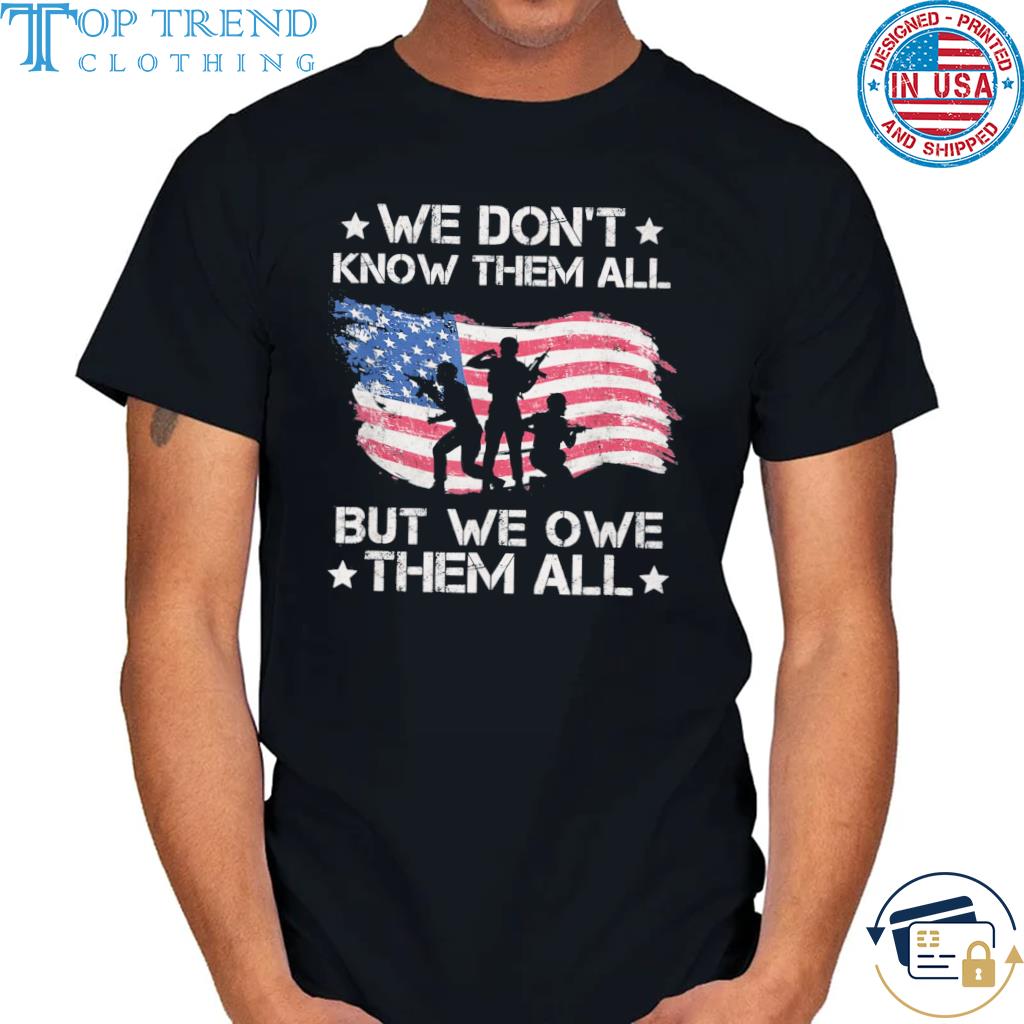 We Don't Know Them All But We Owe Them All USA Veterans Shirt