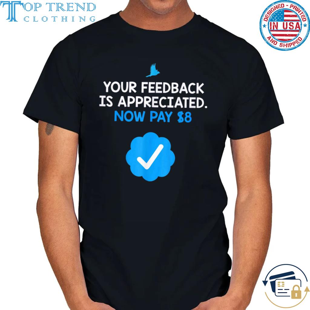 Your Feedback Is Appreciated Now Pay $8 Shirt