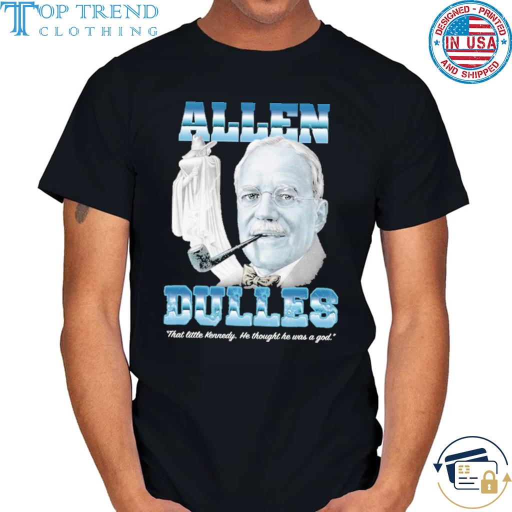 Allen Dulles That little kennedy he thought he was a god shirt