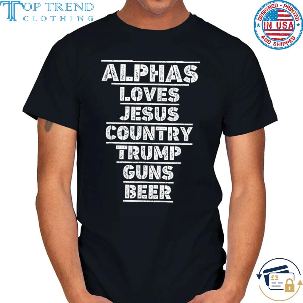 Alphas loves Jesus country Trump guns beer shirt
