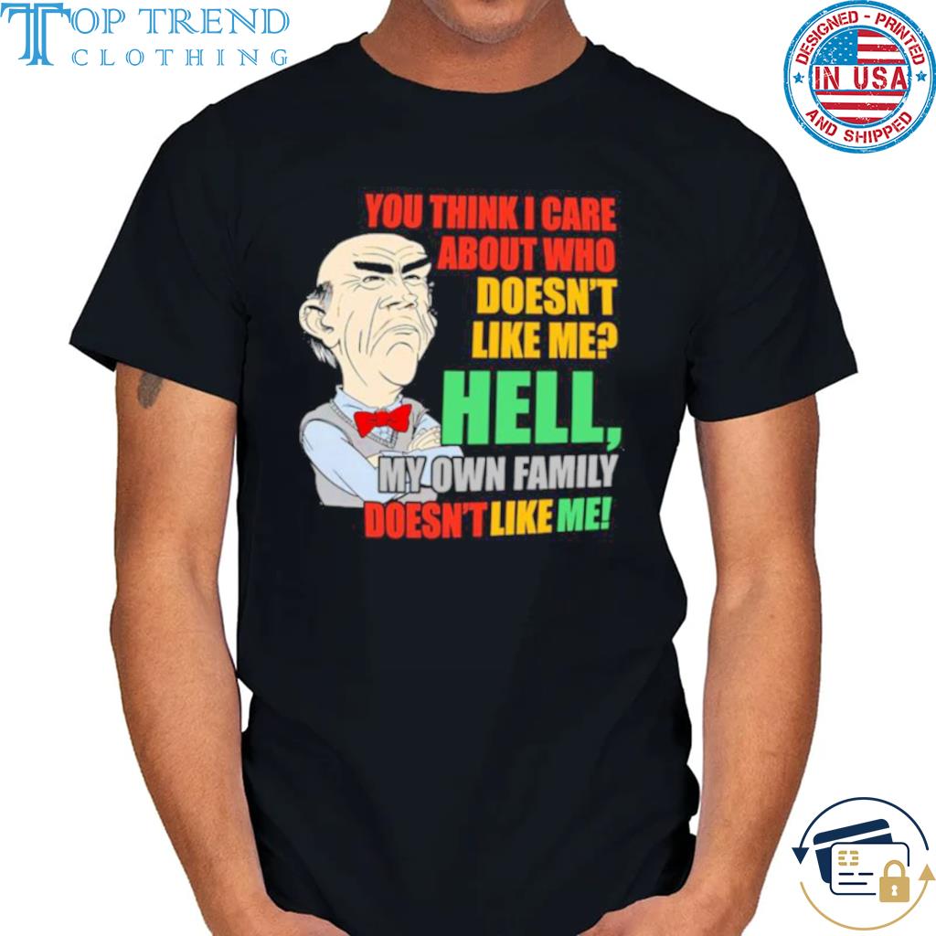 Awesome walter Jeff Dunham You think I care about who doesn’t like me hell my own Family doesn’t like me shirt