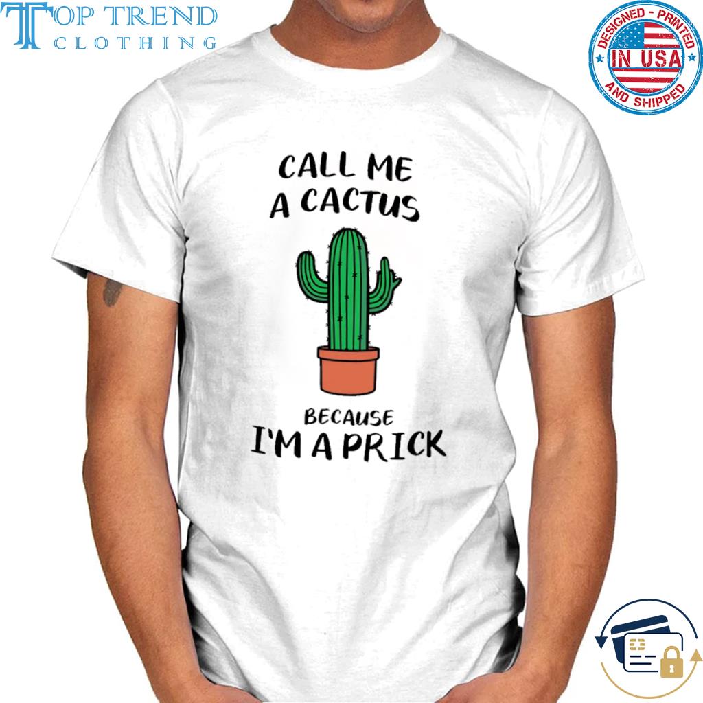 Call me a cactus because I'm a prick shirt