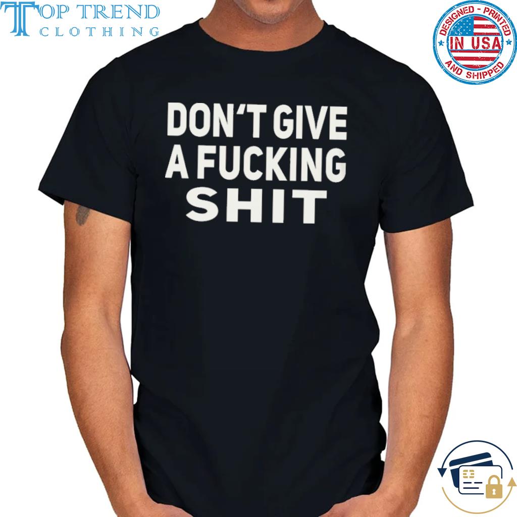 Don't give a fucking shit shirt