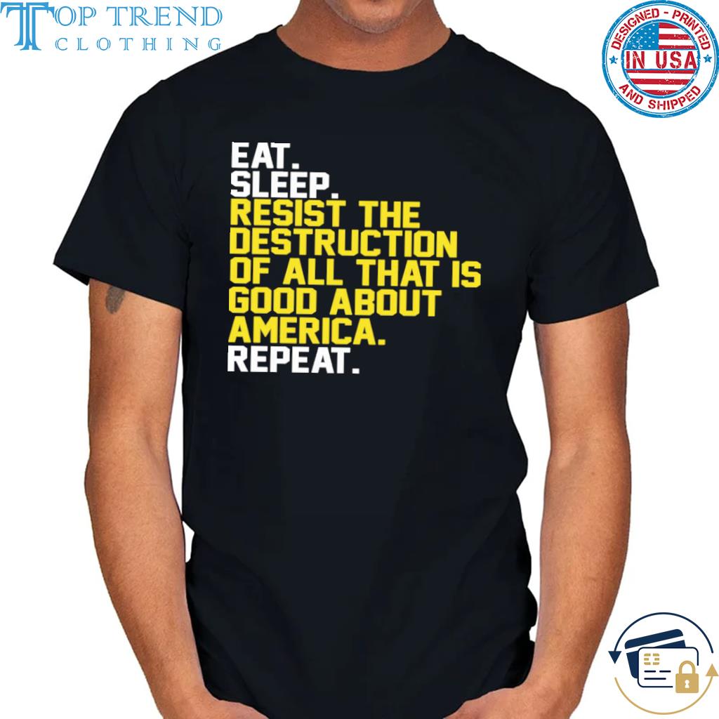 Eat sleep resist the destruction of all that is good about america shirt